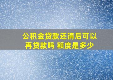 公积金贷款还清后可以再贷款吗 额度是多少